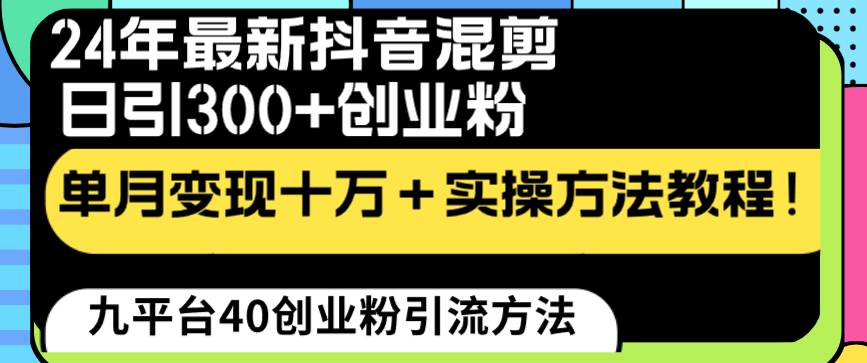 24年最新抖音混剪日引300 创业粉“割韭菜”单月变现十万 实操教程！-先锋思维