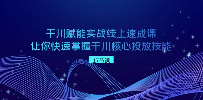 千川 赋能实战线上速成课，让你快速掌握干川核心投放技能-先锋思维