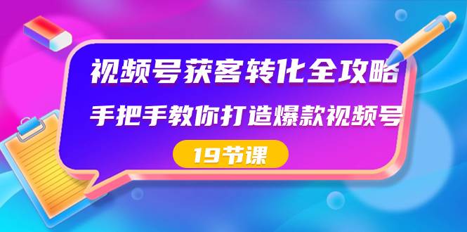 视频号-获客转化全攻略，手把手教你打造爆款视频号（19节课）-先锋思维