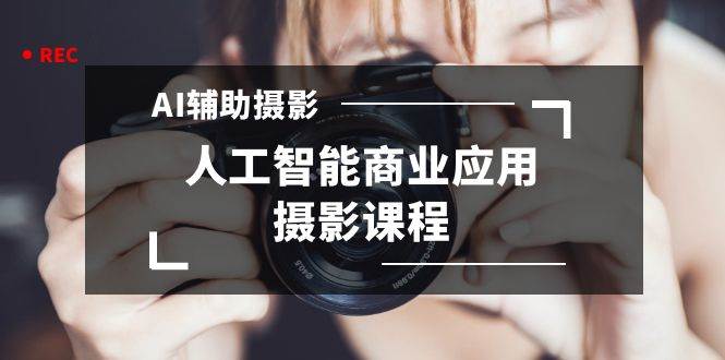 2024年AI辅助摄影人工智能商业应用摄影课程（37节课）-先锋思维