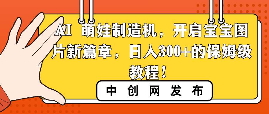 AI 萌娃制造机，开启宝宝图片新篇章，日入300 的保姆级教程！-先锋思维
