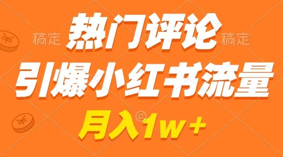 热门评论引爆小红书流量，作品制作简单，广告接到手软，月入过万不是梦-先锋思维
