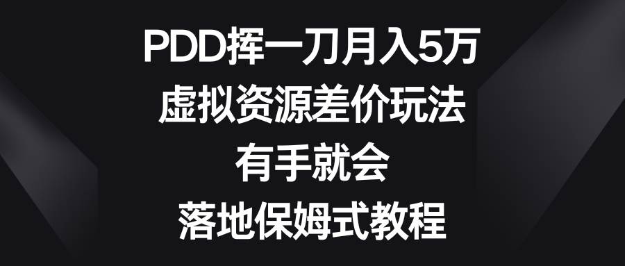 PDD挥一刀月入5万，虚拟资源差价玩法，有手就会，落地保姆式教程-先锋思维