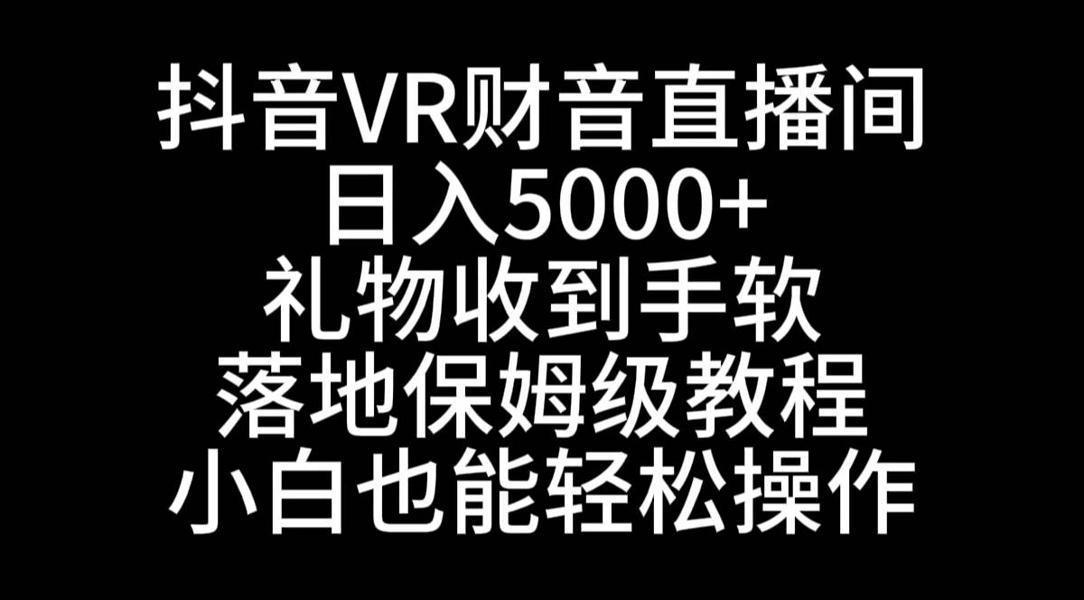 抖音VR财神直播间，日入5000 ，礼物收到手软，落地式保姆级教程，小白也…-先锋思维