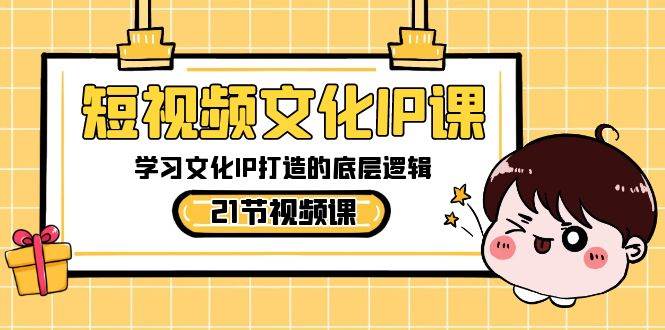 短视频-文化IP课，学习文化IP打造的底层逻辑（21节课）-先锋思维