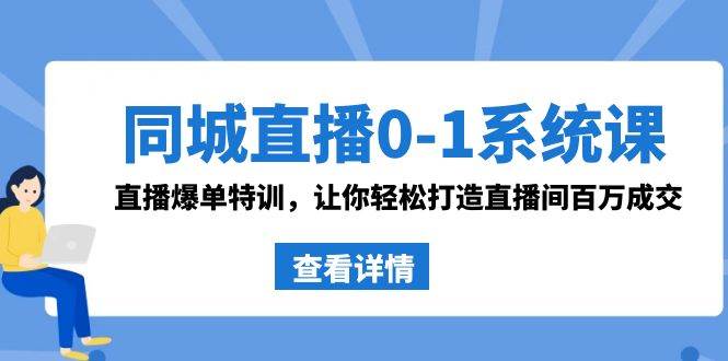 同城直播0-1系统课 抖音同款：直播爆单特训，让你轻松打造直播间百万成交-先锋思维