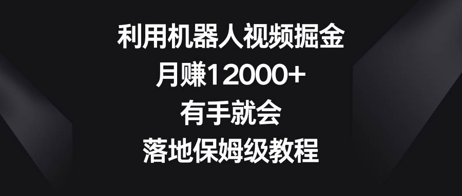 利用机器人视频掘金，月赚12000 ，有手就会，落地保姆级教程-先锋思维