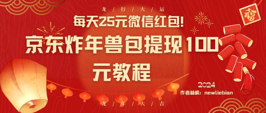 每天25元微信红包！京东炸年兽包提现100元教程-先锋思维