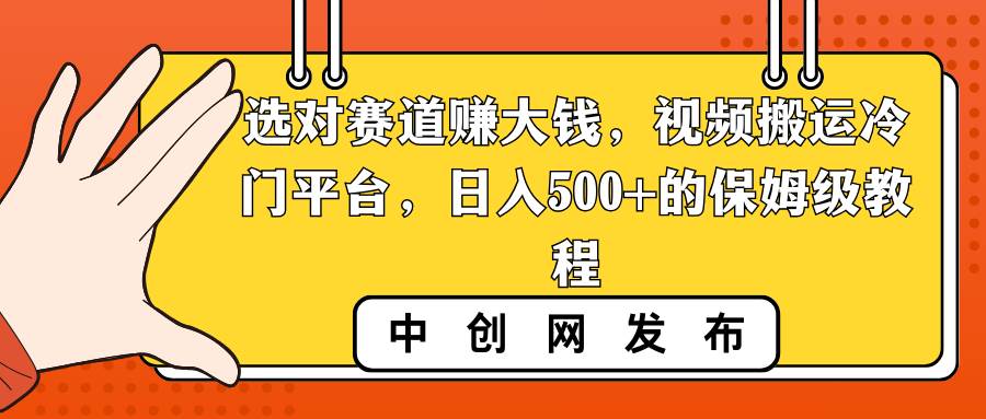 选对赛道赚大钱，视频搬运冷门平台，日入500 的保姆级教程-先锋思维