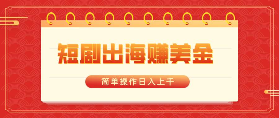 短剧出海赚美金，简单操作日入上千-先锋思维