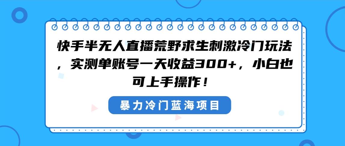 快手半无人直播荒野求生刺激冷门玩法，实测单账号一天收益300 ，小白也…-先锋思维