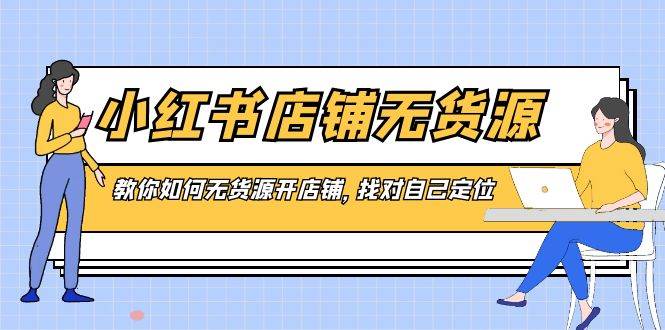 小红书店铺-无货源，教你如何无货源开店铺，找对自己定位-先锋思维