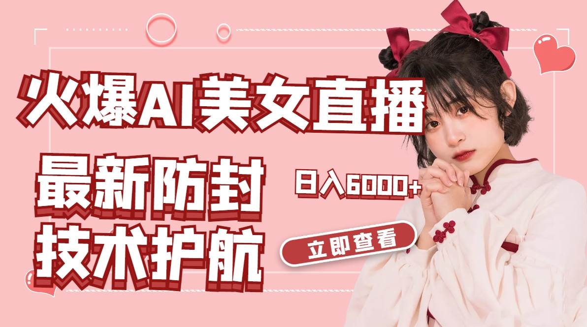 火爆AI美女舞蹈直播，最新防封技术保驾护航，礼物收到手软，日入6000-先锋思维