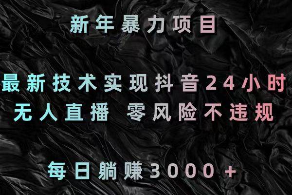 新年暴力项目，最新技术实现抖音24小时无人直播 零风险不违规 每日躺赚3000-先锋思维