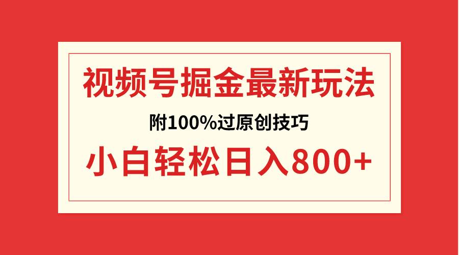视频号掘金，小白轻松日入800 （附100%过原创技巧）-先锋思维