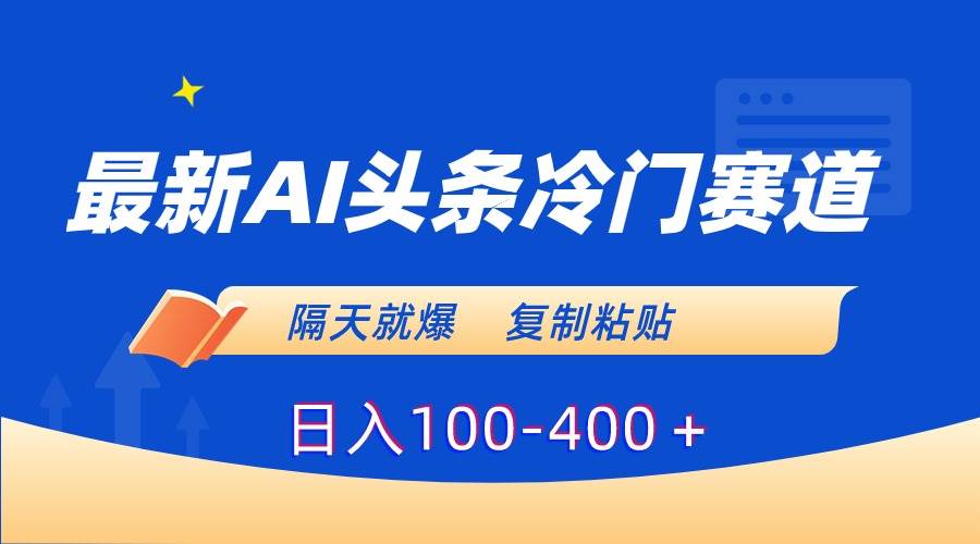 最新AI头条冷门赛道，隔天就爆，复制粘贴日入100-400＋-先锋思维
