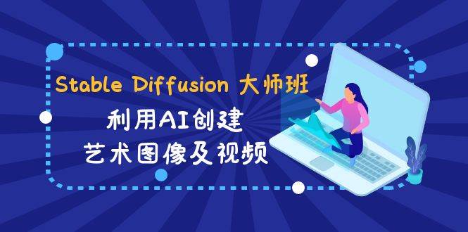 Stable Diffusion 大师班: 利用AI创建艺术图像及视频-31视频课-中英字幕-先锋思维