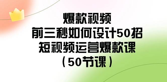 爆款视频-前三秒如何设计50招：短视频运营爆款课（50节课）-先锋思维