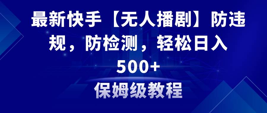 最新快手【无人播剧】防违规，防检测，多种变现方式，日入500 教程 素材-先锋思维
