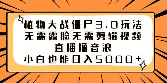 植物大战僵尸3.0玩法无需露脸无需剪辑视频，直播撸音浪，小白也能日入5000-先锋思维