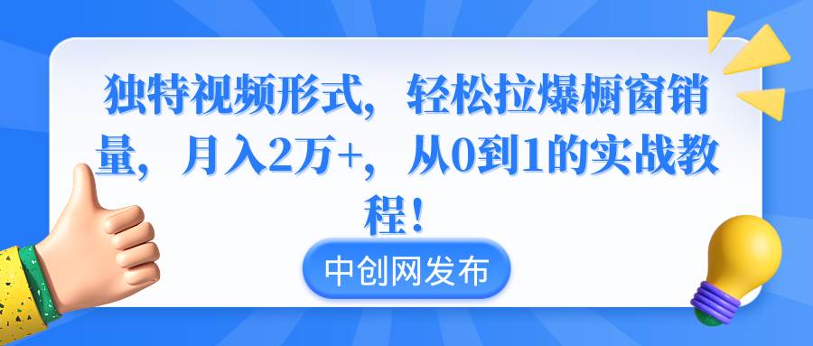 独特视频形式，轻松拉爆橱窗销量，月入2万 ，从0到1的实战教程！-先锋思维