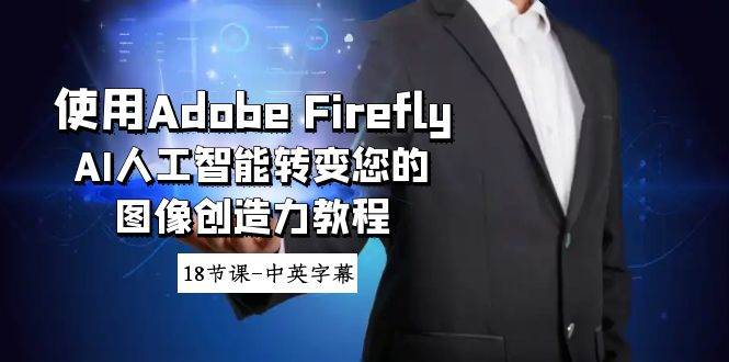 使用Adobe Firefly AI人工智能转变您的图像创造力教程-18节课-中英字幕-先锋思维