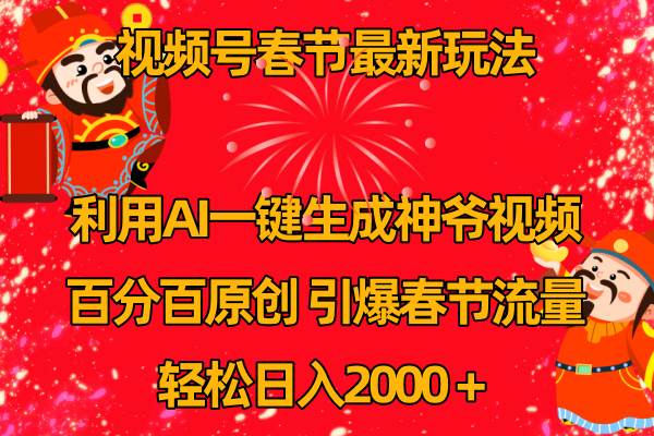 视频号春节玩法 利用AI一键生成财神爷视频 百分百原创 引爆春节流量 日入2k-先锋思维