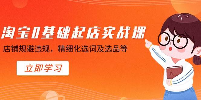 淘宝0基础起店实操课，店铺规避违规，精细化选词及选品等-先锋思维