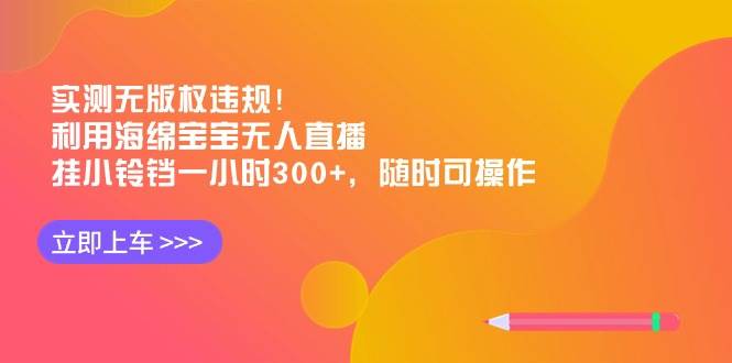 实测无版权违规！利用海绵宝宝无人直播，挂小铃铛一小时300+，随时可操作-先锋思维