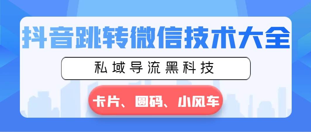抖音跳转微信技术大全，私域导流黑科技—卡片圆码小风车-先锋思维