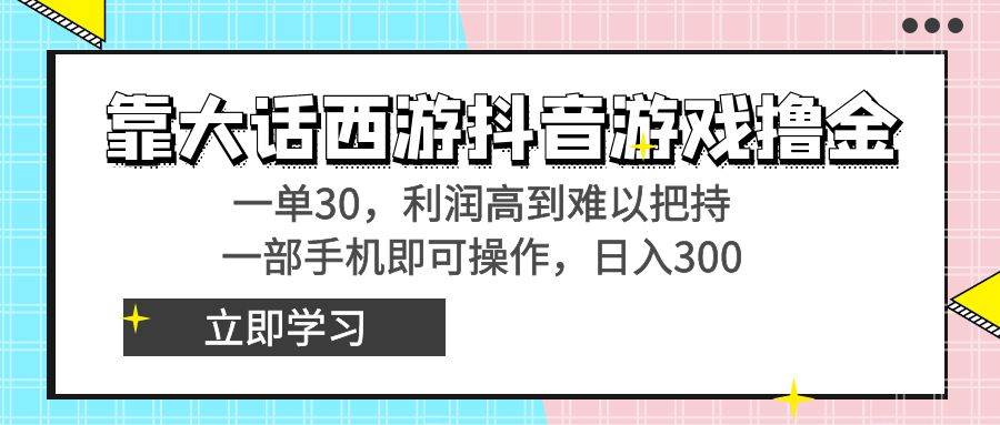 靠大话西游抖音游戏撸金，一单30，利润高到难以把持，一部手机即可操作-先锋思维