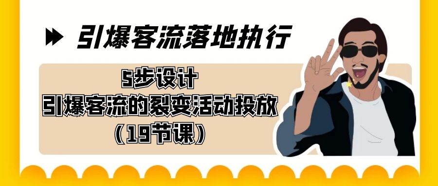 引爆-客流落地执行，5步设计引爆客流的裂变活动投放（19节课）-先锋思维