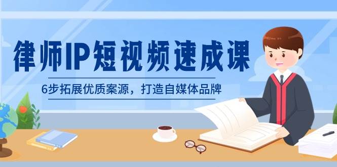 律师-IP短视频速成课，6步拓展优质案源，打造自媒体品牌（无水印）-先锋思维
