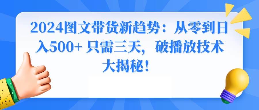 2024图文带货新趋势：从零到日入500+ 只需三天，破播放技术大揭秘！-先锋思维