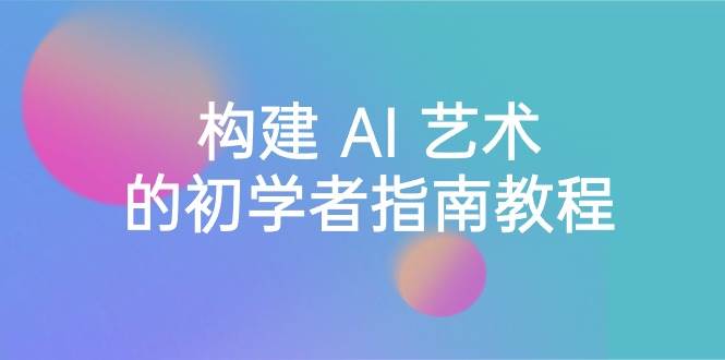 Stable Diffusion 101：构建 AI 艺术的初学者指南教程-16节课-中英字幕-先锋思维