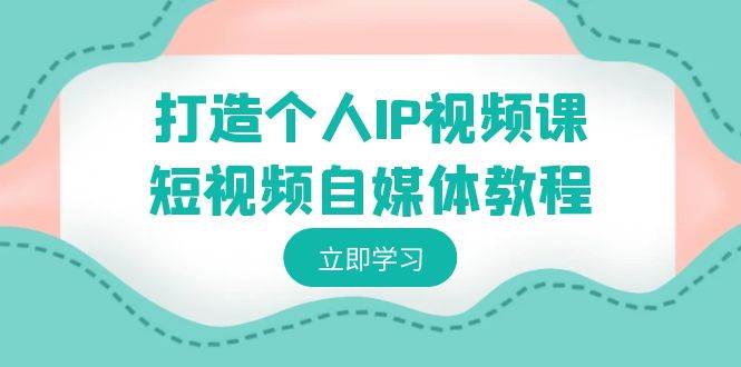 打造个人IP视频课-短视频自媒体教程，个人IP如何定位，如何变现-先锋思维