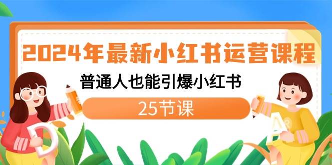 2024年最新小红书运营课程：普通人也能引爆小红书（25节课）-先锋思维