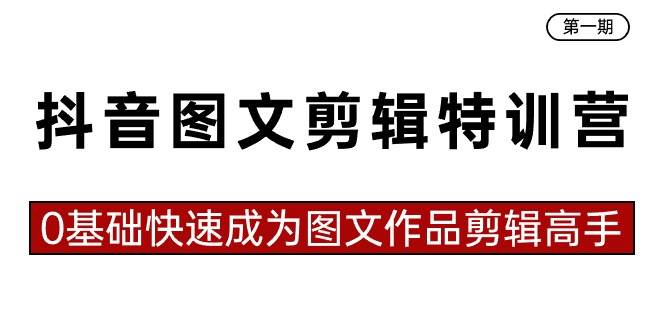 抖音图文剪辑特训营第一期，0基础快速成为图文作品剪辑高手（23节课）-先锋思维