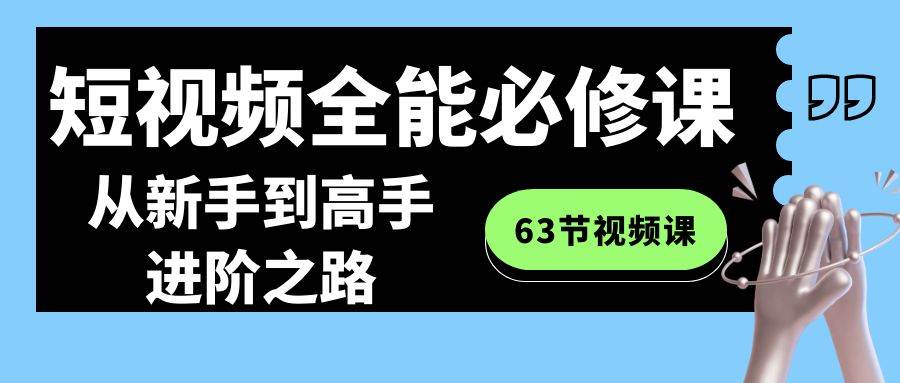 短视频-全能必修课程：从新手到高手进阶之路（63节视频课）-先锋思维