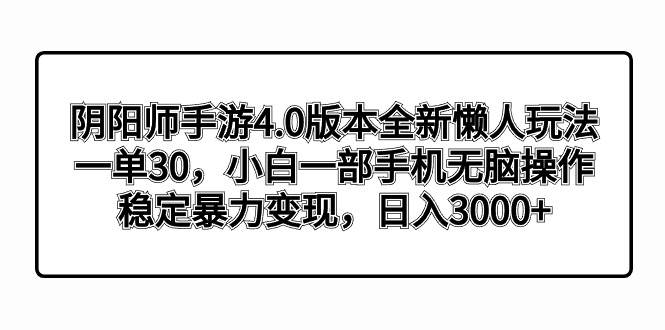 阴阳师手游4.0版本全新懒人玩法，一单30，小白一部手机无脑操作，稳定暴力变现-先锋思维