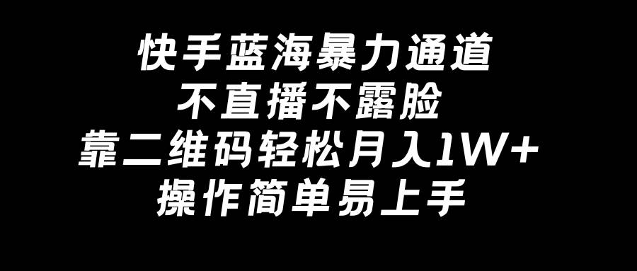 快手蓝海暴力通道，不直播不露脸，靠二维码轻松月入1W+，操作简单易上手-先锋思维