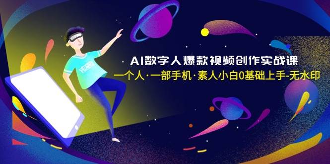 AI数字人爆款视频创作实战课，一个人·一部手机·素人小白0基础上手-无水印-先锋思维