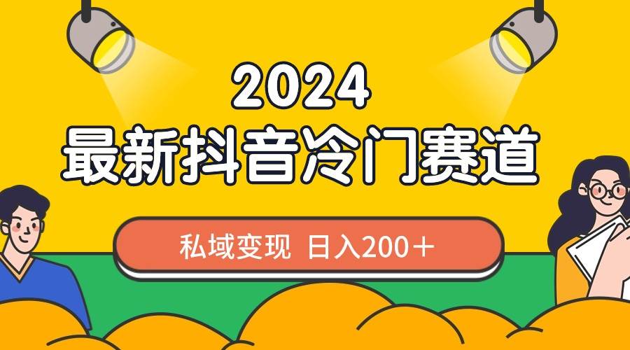2024抖音最新冷门赛道，私域变现轻松日入200＋，作品制作简单，流量爆炸-先锋思维