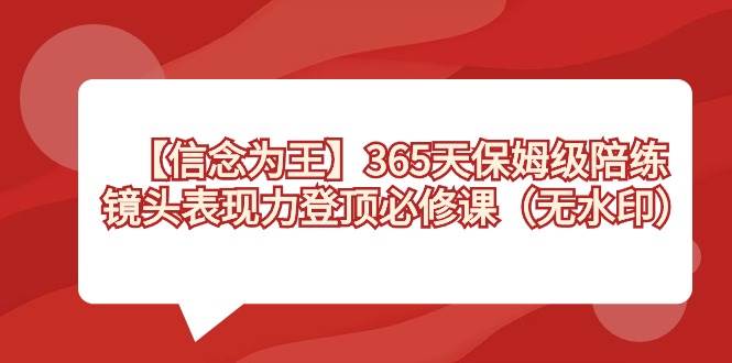 【信念 为王】365天-保姆级陪练，镜头表现力登顶必修课（无水印）-先锋思维