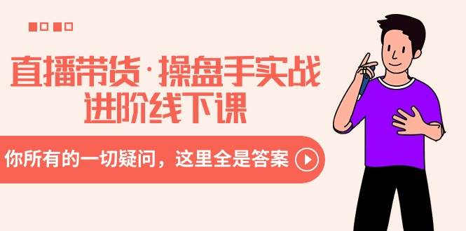 直播带货·操盘手实战进阶线下课：你所有的一切疑问，这里全是答案-先锋思维