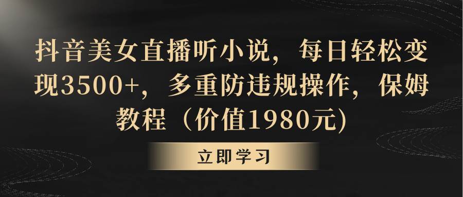 抖音美女直播听小说，每日轻松变现3500+，多重防违规操作，保姆教程（价值1980元)-先锋思维