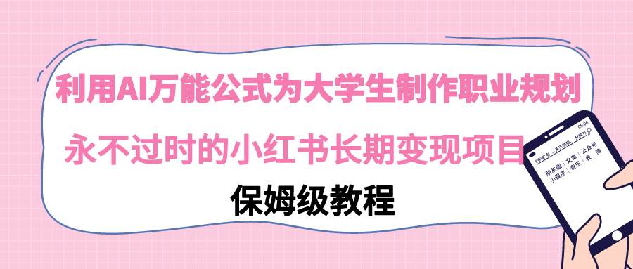 利用AI万能公式为大学生制作职业规划，永不过时的小红书长期变现项目-先锋思维