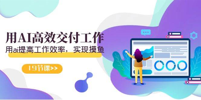 天选 打工人-用AI高效交付工作，用ai提高工作效率，实现摸鱼（19节视频课）-先锋思维