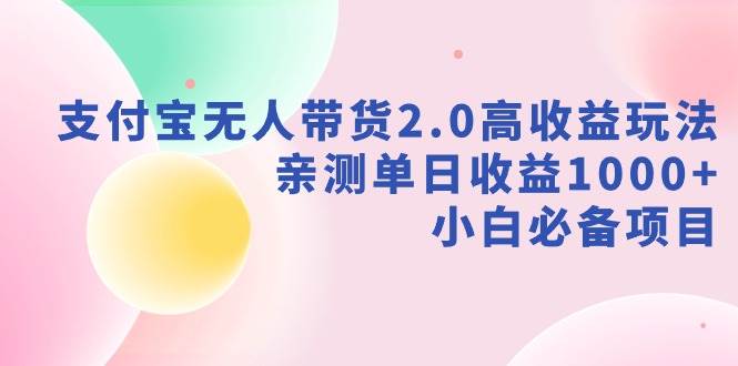 支付宝无人带货2.0高收益玩法，亲测单日收益1000+，小白必备项目-先锋思维