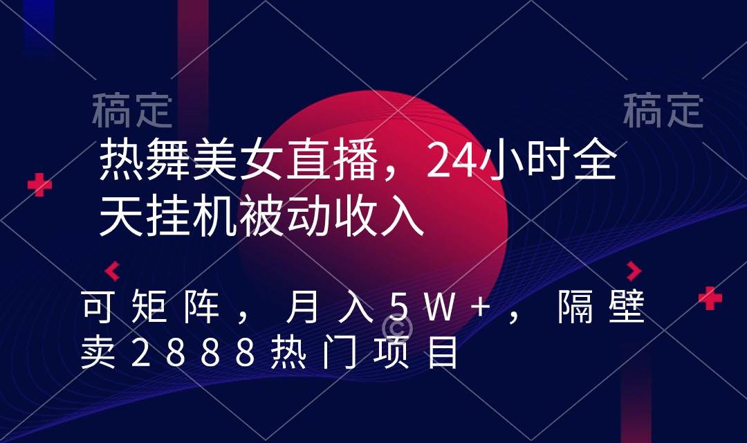 热舞美女直播，24小时全天挂机被动收入，可矩阵 月入5W+隔壁卖2888热门项目-先锋思维
